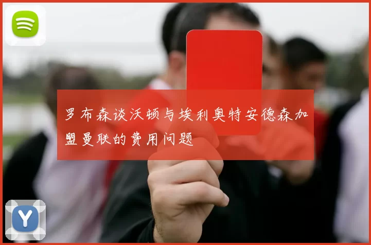 罗布森谈沃顿与埃利奥特安德森加盟曼联的费用问题