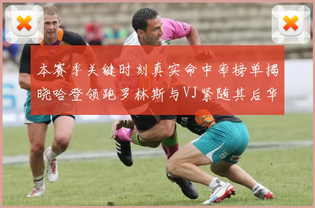 本赛季关键时刻真实命中率榜单揭晓哈登领跑罗林斯与VJ紧随其后华子位列第四