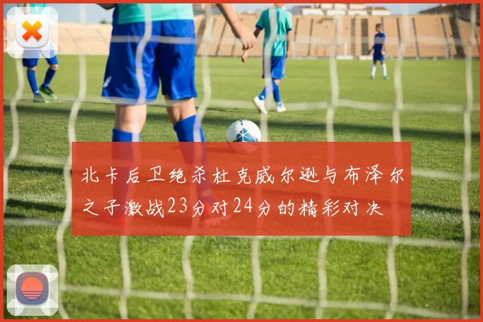 北卡后卫绝杀杜克威尔逊与布泽尔之子激战23分对24分的精彩对决