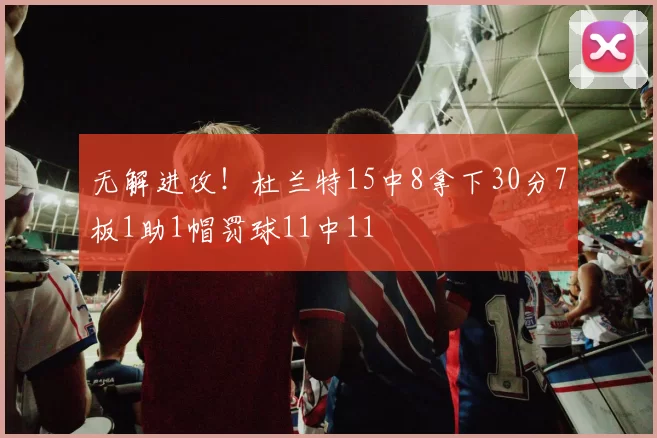 无解进攻！杜兰特15中8拿下30分7板1助1帽罚球11中11