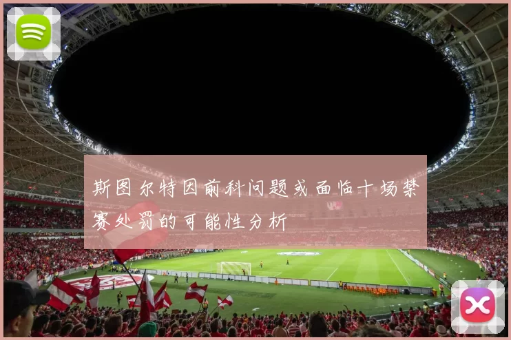 斯图尔特因前科问题或面临十场禁赛处罚的可能性分析