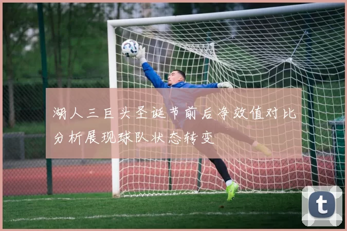 湖人三巨头圣诞节前后净效值对比分析展现球队状态转变