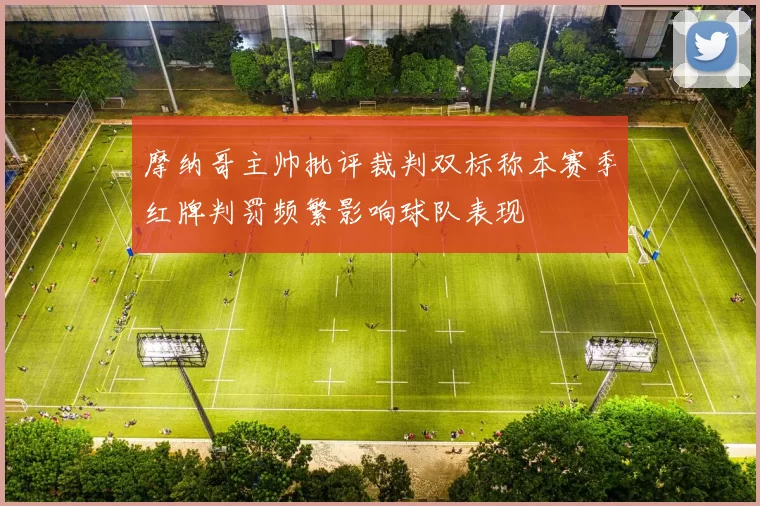 摩纳哥主帅批评裁判双标称本赛季红牌判罚频繁影响球队表现