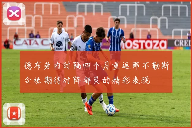 德布劳内时隔四个月重返那不勒斯合练期待对阵都灵的精彩表现