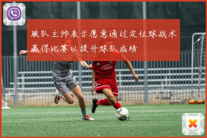 狼队主帅表示愿意通过定位球战术赢得比赛以提升球队成绩