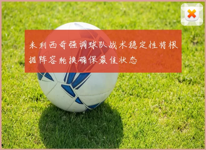 米利西奇强调球队战术稳定性将根据阵容轮换确保最佳状态