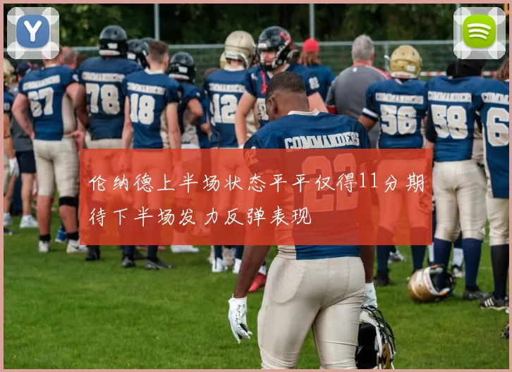 伦纳德上半场状态平平仅得11分期待下半场发力反弹表现
