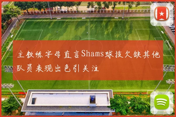 主教练字母直言Shams球技欠缺其他队员表现出色引关注